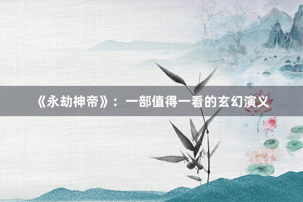 《永劫神帝》：一部值得一看的玄幻演义