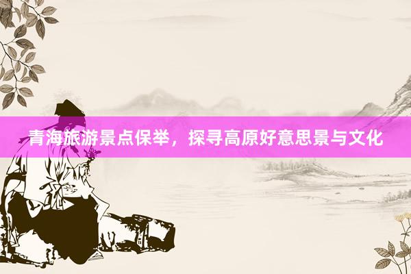 青海旅游景点保举，探寻高原好意思景与文化