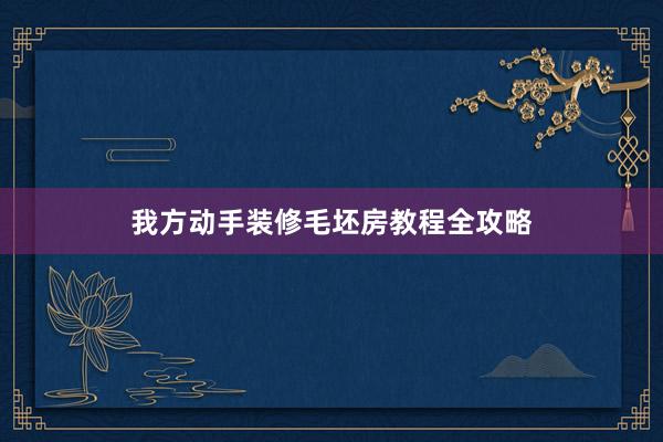 我方动手装修毛坯房教程全攻略